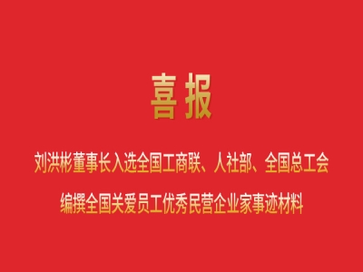 喜報丨劉洪彬董事長入選全國工商聯(lián)、人社部、全國總工會編撰全國關(guān)愛員工優(yōu)秀民營企業(yè)家事跡材料